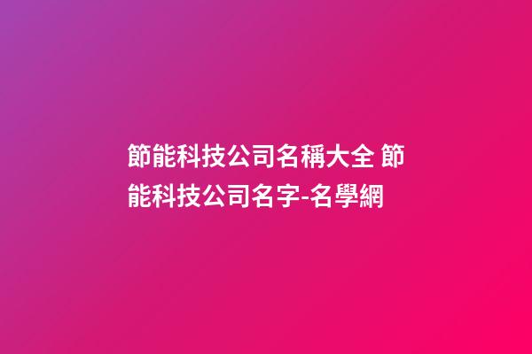 節能科技公司名稱大全 節能科技公司名字-名學網